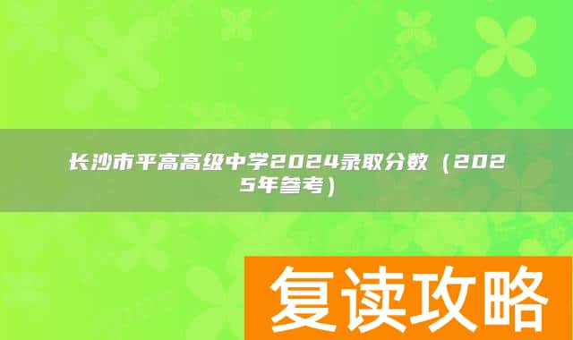 长沙市平高高级中学2024录取分数(2025年参考)