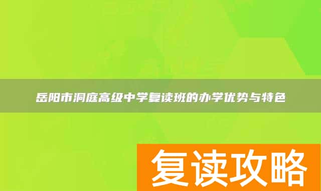 岳阳市洞庭高级中学复读班的办学优势与特色