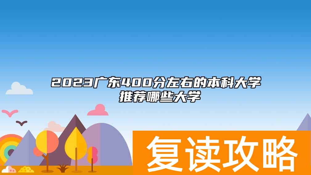 2023广东400分左右的本科大学 推荐哪些大学