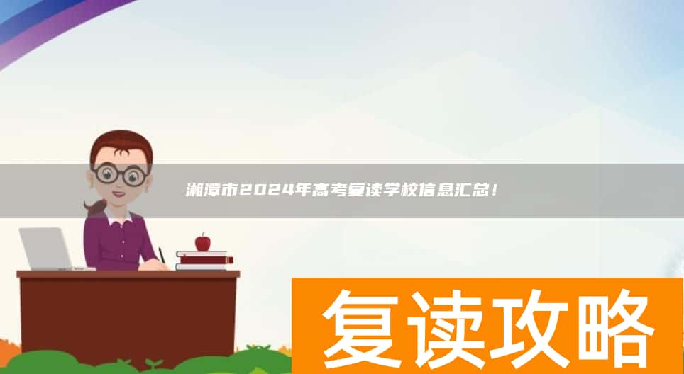 湘潭市2024年高考复读学校信息汇总！
