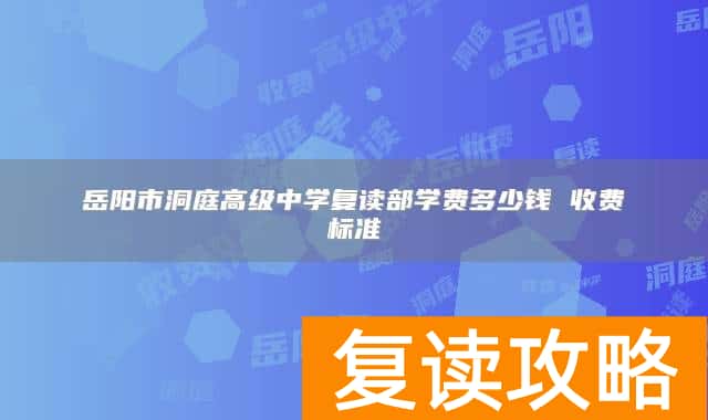 岳阳市洞庭高级中学复读部学费多少钱 收费标准