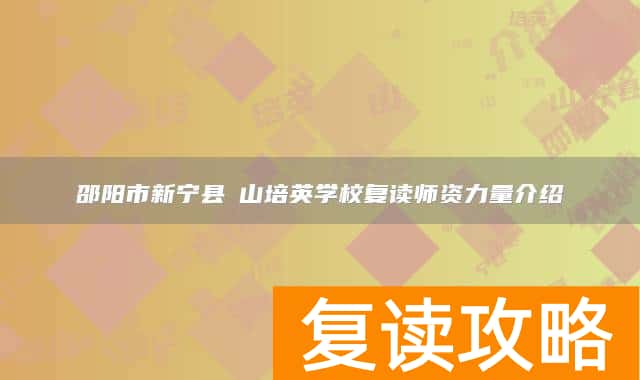 邵阳市新宁县崀山培英学校复读师资力量介绍