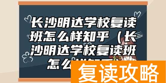 长沙明达学校复读班怎么样知乎（长沙明达学校复读班怎么样知乎）