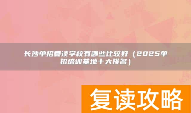 长沙单招复读学校有哪些比较好(2025单招培训基地十大排名)