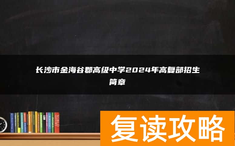 长沙市金海谷郡高级中学2024年高复部招生简章