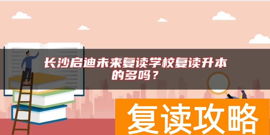 长沙启迪未来复读学校复读升本的多吗？