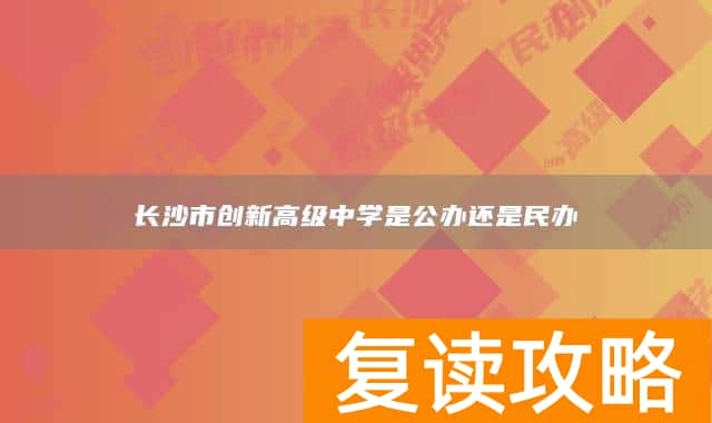 长沙市创新高级中学是公办还是民办