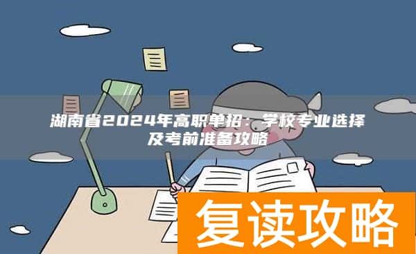 湖南省2024年高职单招：学校专业选择及考前准备攻略