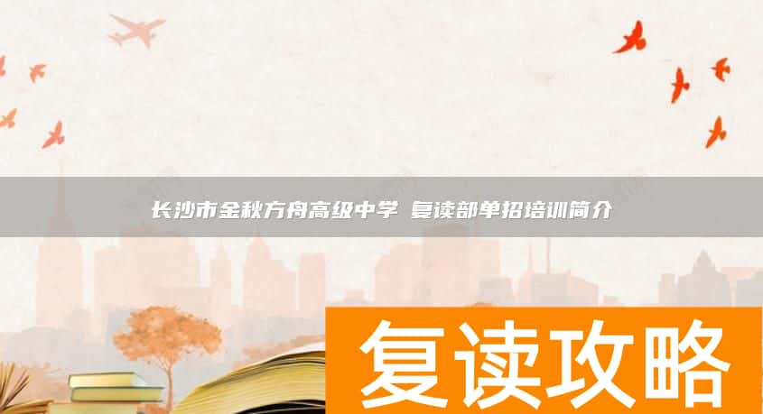 长沙市金秋方舟高级中学​复读部单招培训简介